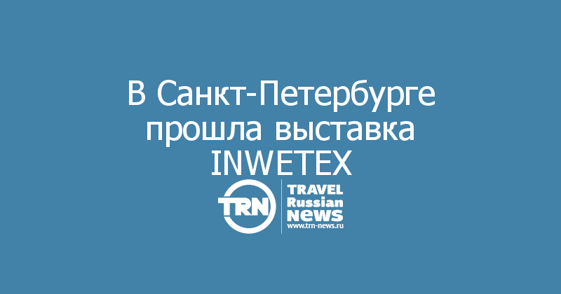 В Санкт-Петербурге прошла выставка INWETEX 