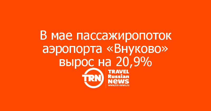 В мае пассажиропоток аэропорта «Внуково» вырос на 20,9%