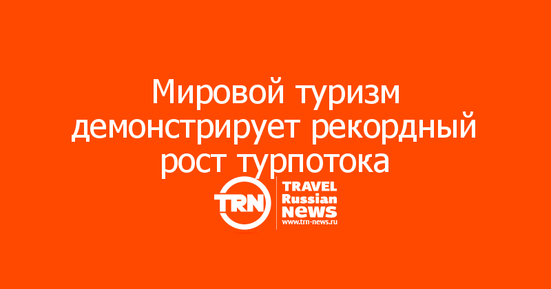 Мировой туризм демонстрирует рекордный рост турпотока   