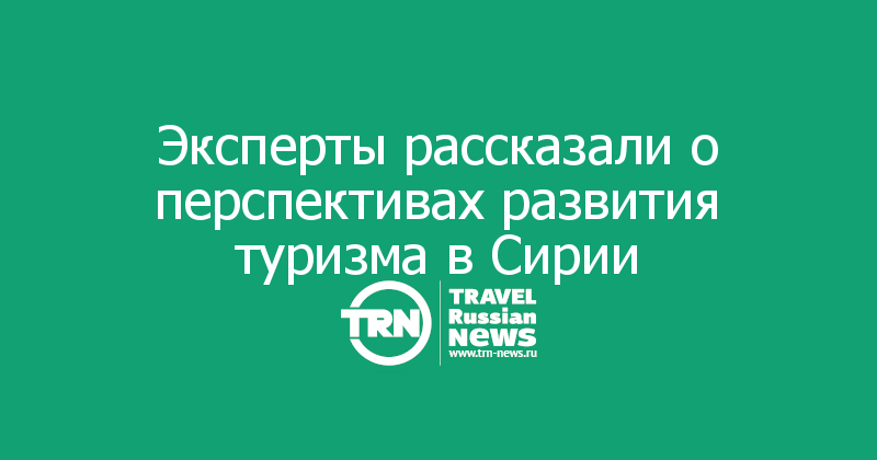 Эксперты рассказали о перспективах развития туризма в Сирии