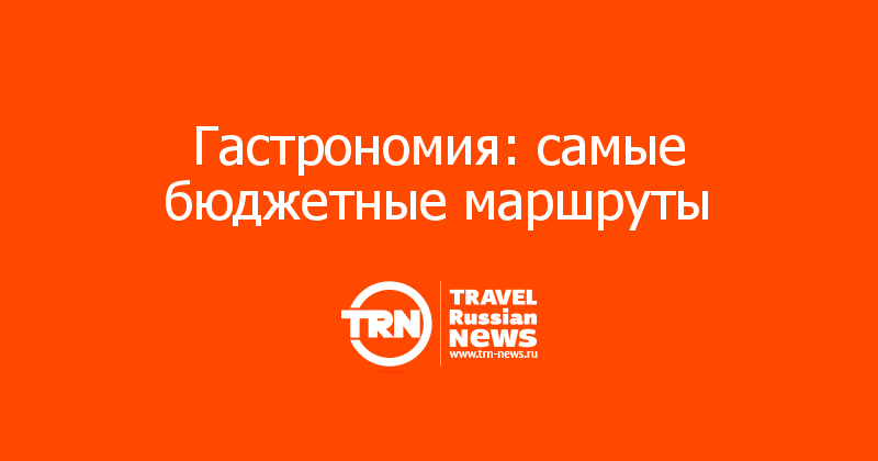 Гастрономия: самые бюджетные маршруты