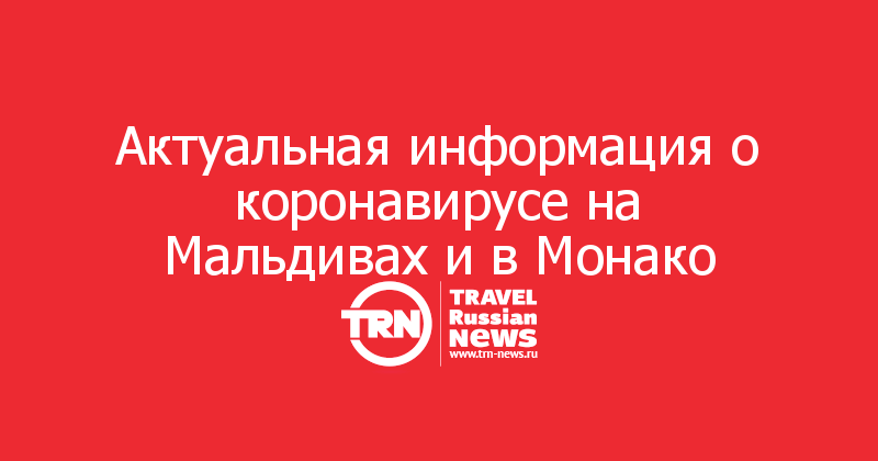 Актуальная информация о коронавирусе на Мальдивах и в Монако