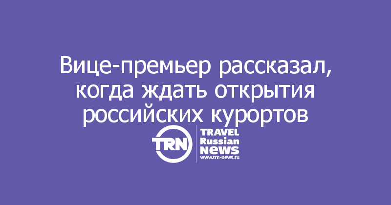 Вице-премьер рассказал, когда ждать открытия российских курортов 