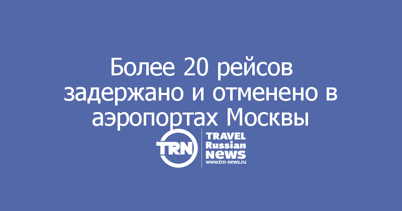 Более 20 рейсов задержано и отменено в аэропортах Москвы