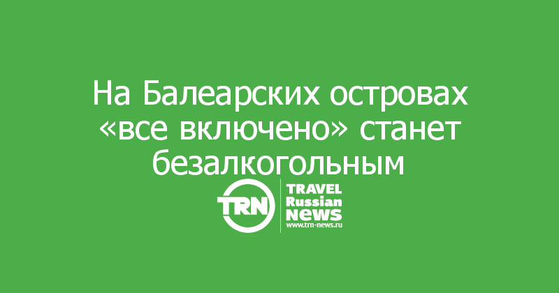 На Балеарских островах «все включено» станет безалкогольным