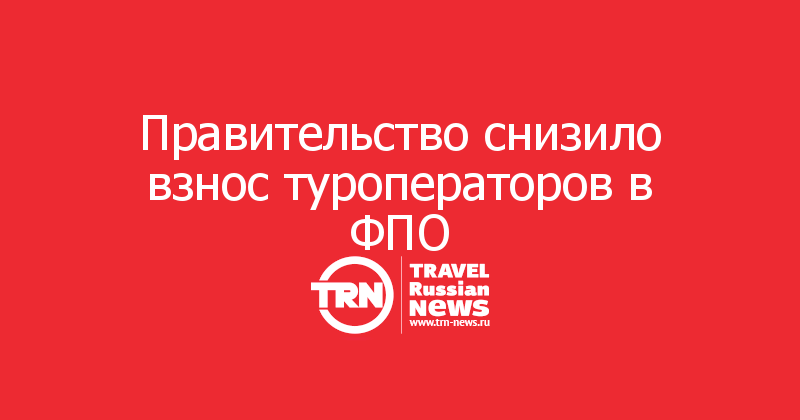 Правительство снизило взнос туроператоров в ФПО