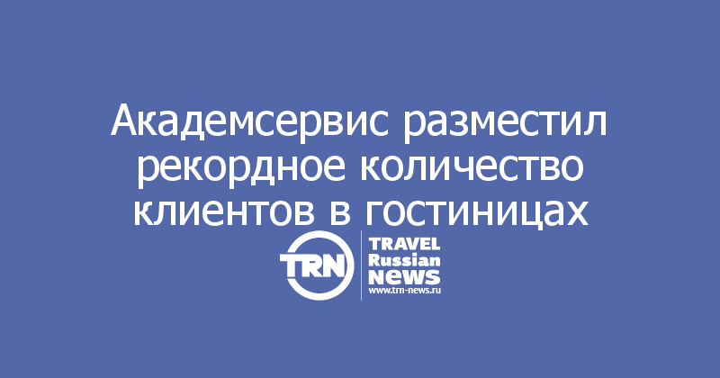 Академсервис разместил рекордное количество клиентов в гостиницах