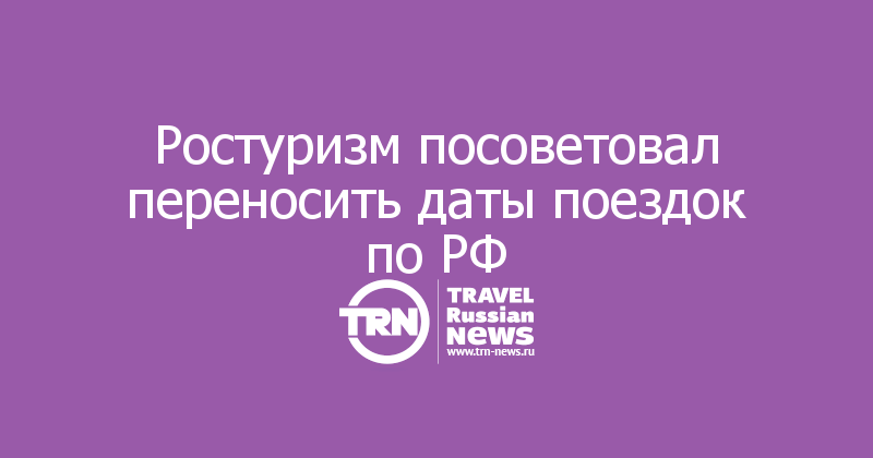 Ростуризм посоветовал переносить даты поездок по РФ