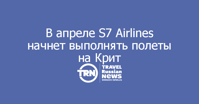 В апреле S7 Airlines начнет выполнять полеты на Крит