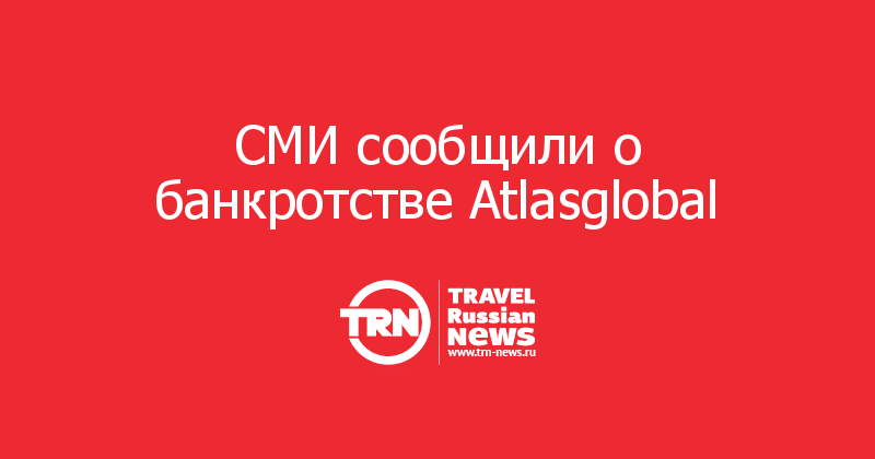 СМИ сообщили о банкротстве Atlasglobal
