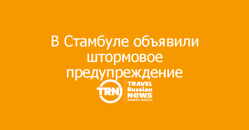 В Стамбуле объявили штормовое предупреждение