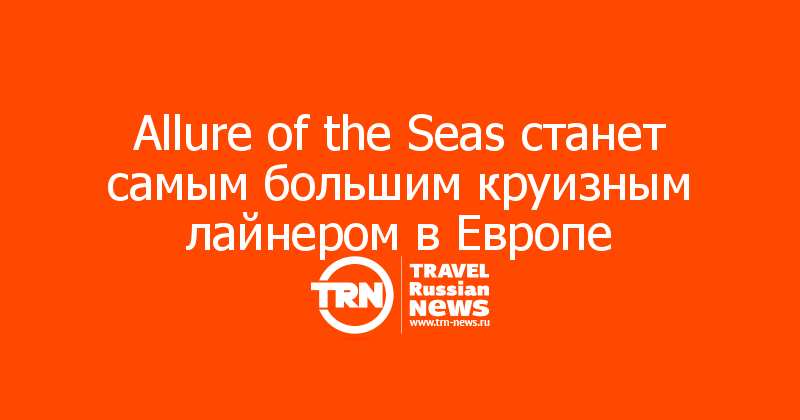 Allure of the Seas станет самым большим круизным лайнером в Европе