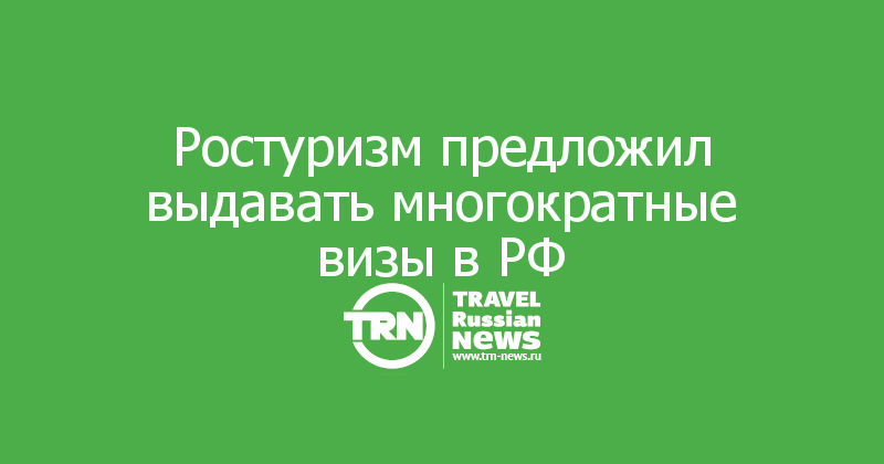 Ростуризм предложил выдавать многократные визы в РФ