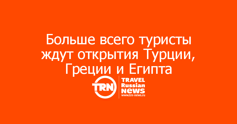 Больше всего туристы ждут открытия Турции, Греции и Египта
