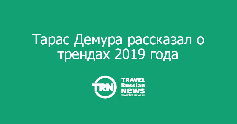 Тарас Демура рассказал о трендах 2019 года