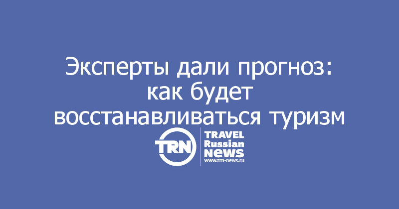 Эксперты дали прогноз: как будет восстанавливаться туризм
