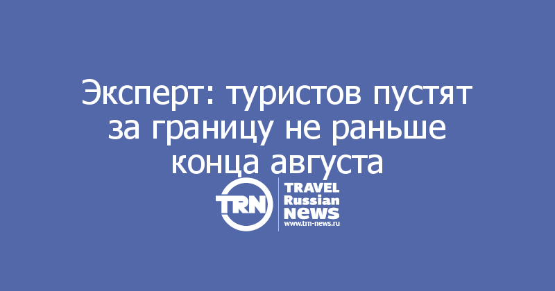 Эксперт: туристов пустят за границу не раньше конца августа 