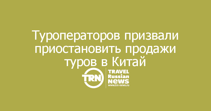 Туроператоров призвали приостановить продажи туров в Китай