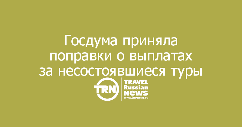 Госдума приняла поправки о выплатах за несостоявшиеся туры