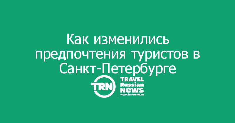 Как изменились предпочтения туристов в Санкт-Петербурге