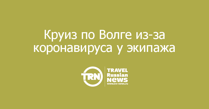 Круиз по Волге из-за коронавируса у экипажа 