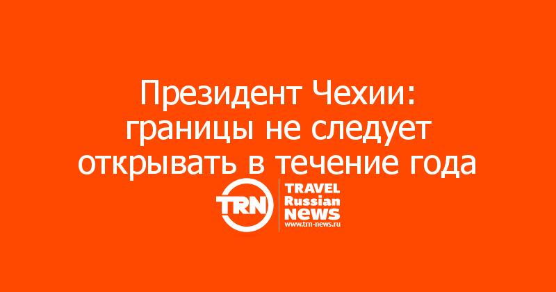 Президент Чехии: границы не следует открывать в течение года  
