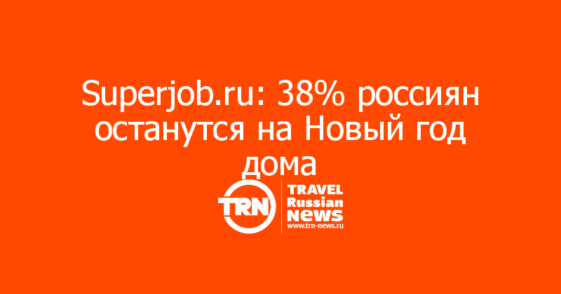 Superjob.ru: 38% россиян останутся на Новый год дома