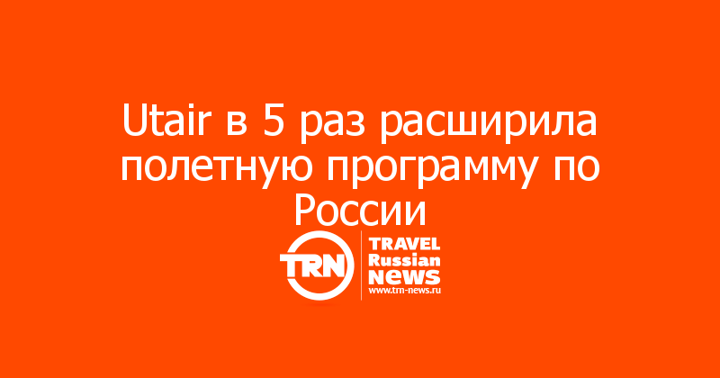 Utair в 5 раз расширила полетную программу по России 