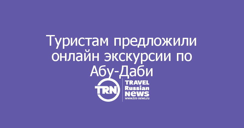 Туристам предложили онлайн экскурсии по Абу-Даби