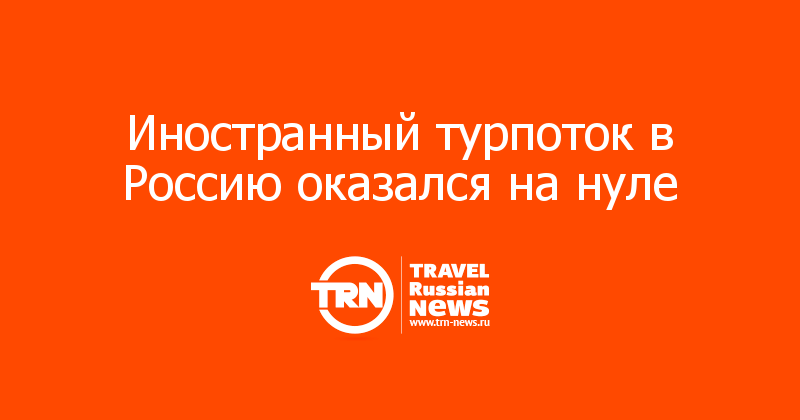 Иностранный турпоток в Россию оказался на нуле