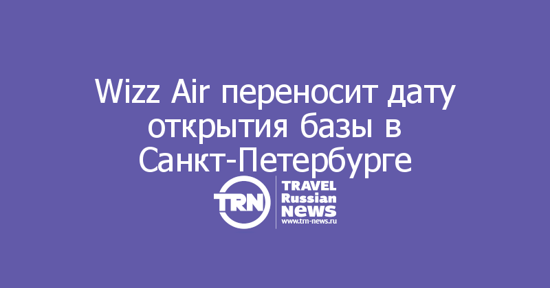 Wizz Air переносит дату открытия базы в Санкт-Петербурге