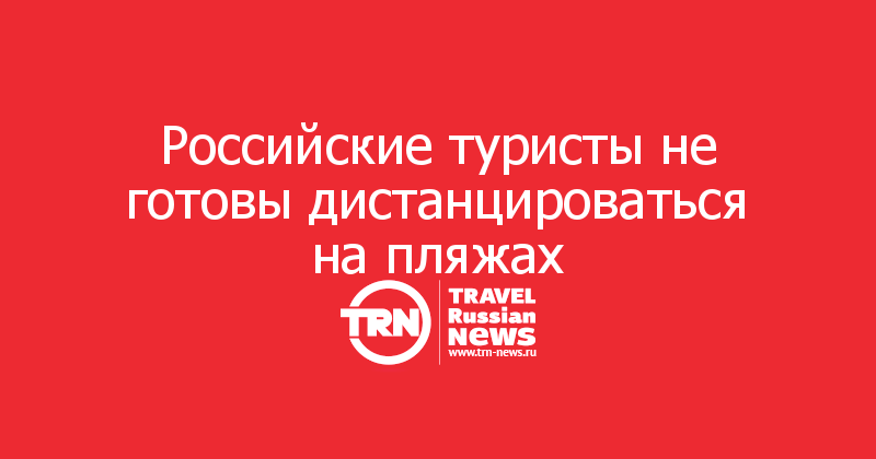 Российские туристы не готовы дистанцироваться на пляжах