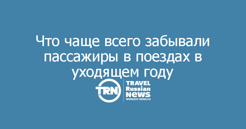 Что чаще всего забывали пассажиры в поездах в уходящем году