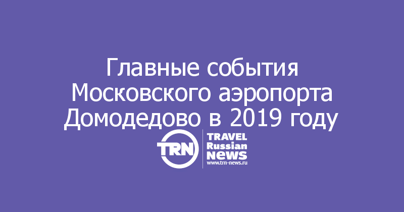 Главные события Московского аэропорта Домодедово в 2019 году