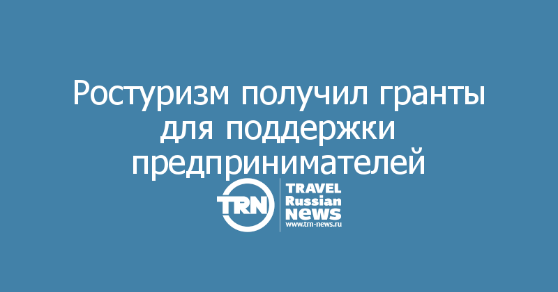 Ростуризм получил гранты для поддержки предпринимателей