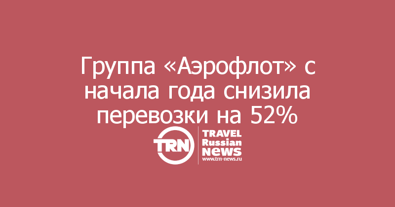 Группа «Аэрофлот» с начала года снизила перевозки на 52%