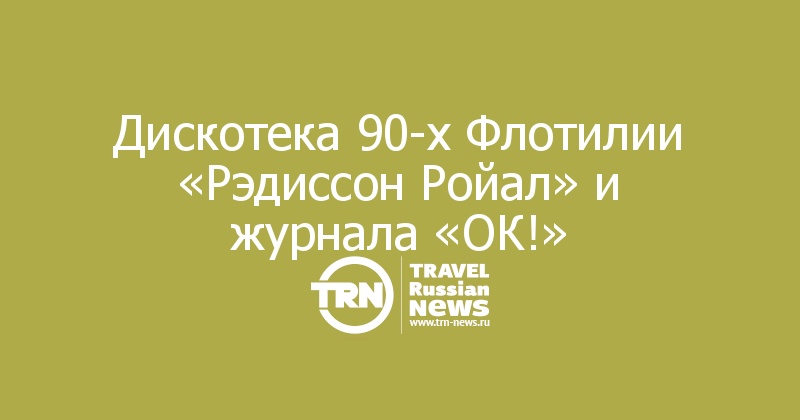 Дискотека 90-х Флотилии «Рэдиссон Ройал» и журнала «ОК!»