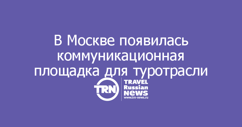 В Москве появилась коммуникационная площадка для туротрасли