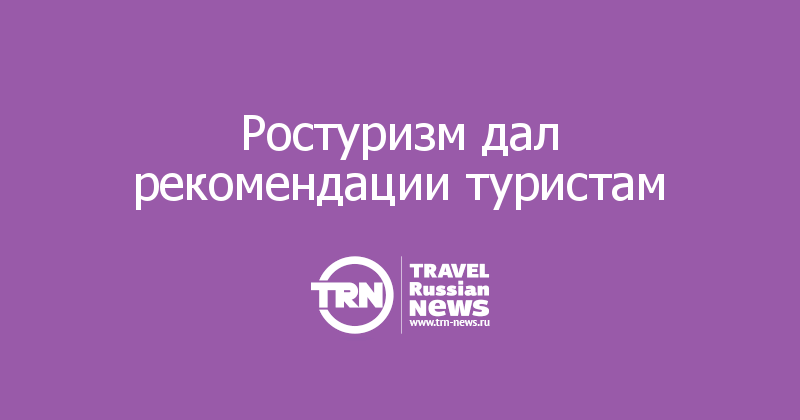 Ростуризм дал рекомендации туристам 