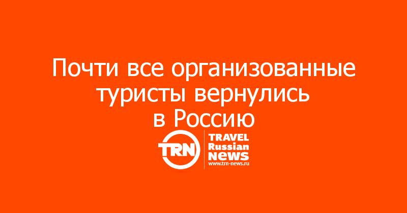 Почти все организованные туристы вернулись в Россию
