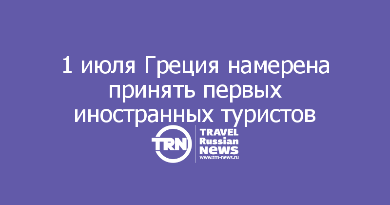 1 июля Греция намерена принять первых иностранных туристов 