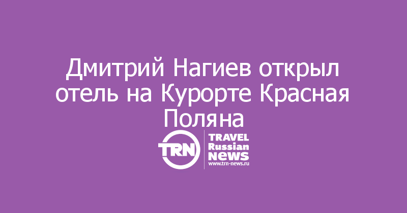 Дмитрий Нагиев открыл отель на Курорте Красная Поляна