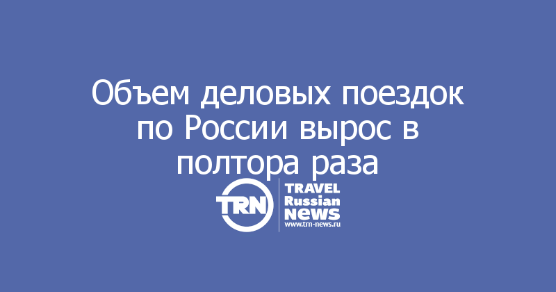 Объем деловых поездок по России вырос в полтора раза