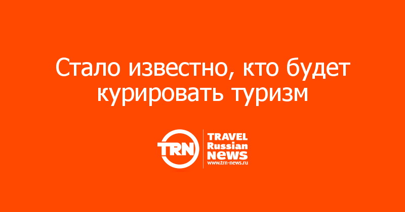 Стало известно, кто будет курировать туризм 