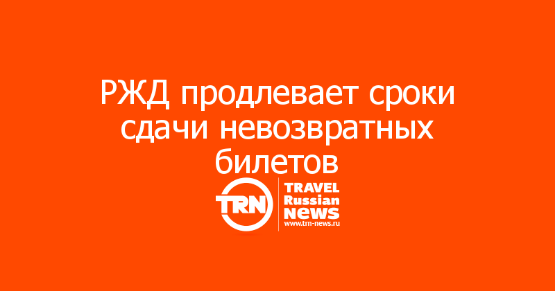 РЖД продлевает сроки сдачи невозвратных билетов 