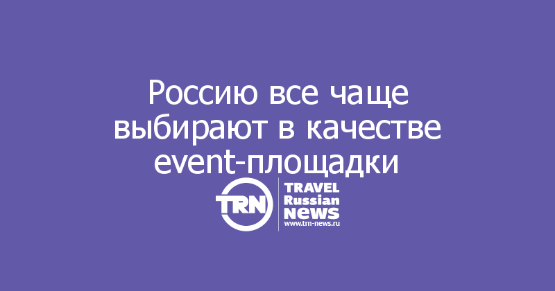 Россию все чаще выбирают в качестве event-площадки