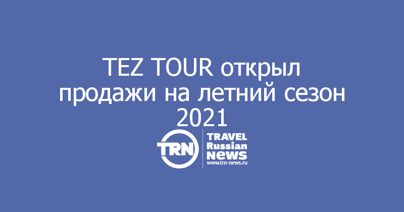 TEZ TOUR открыл продажи на летний сезон 2021