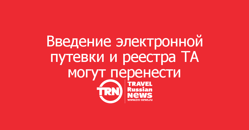 Введение электронной путевки и реестра ТА могут перенести 