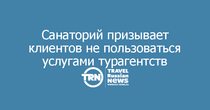 Санаторий призывает клиентов не пользоваться услугами турагентств