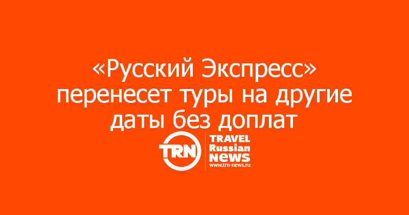 «Русский Экспресс» перенесет туры на другие даты без доплат